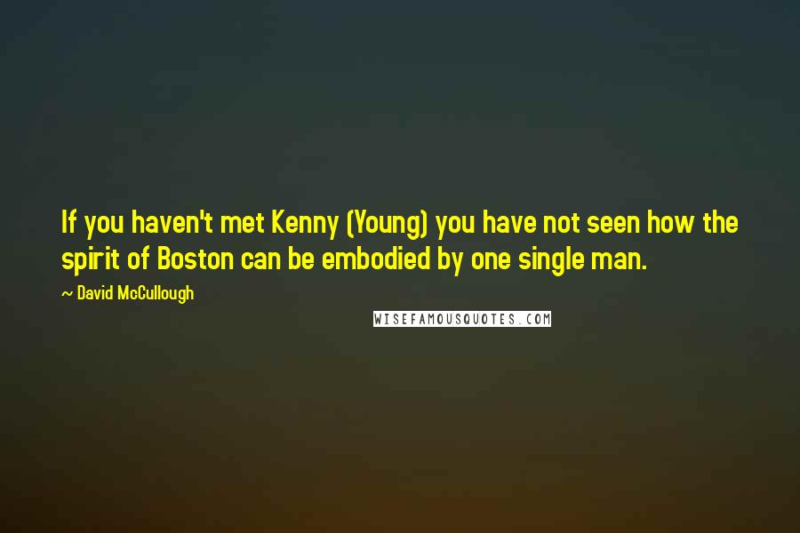 David McCullough Quotes: If you haven't met Kenny (Young) you have not seen how the spirit of Boston can be embodied by one single man.