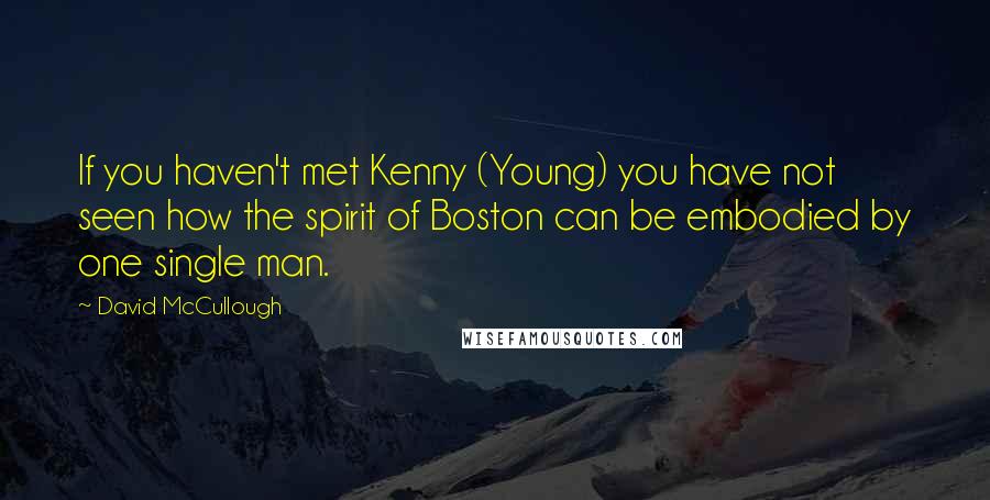 David McCullough Quotes: If you haven't met Kenny (Young) you have not seen how the spirit of Boston can be embodied by one single man.