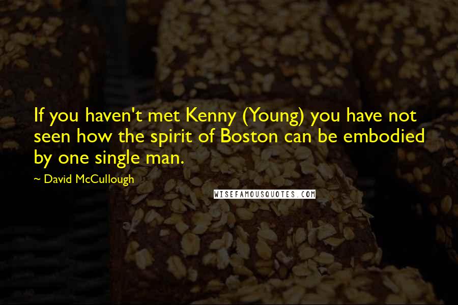 David McCullough Quotes: If you haven't met Kenny (Young) you have not seen how the spirit of Boston can be embodied by one single man.