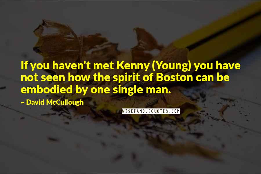 David McCullough Quotes: If you haven't met Kenny (Young) you have not seen how the spirit of Boston can be embodied by one single man.