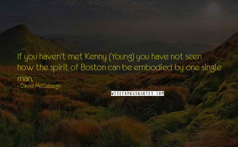 David McCullough Quotes: If you haven't met Kenny (Young) you have not seen how the spirit of Boston can be embodied by one single man.