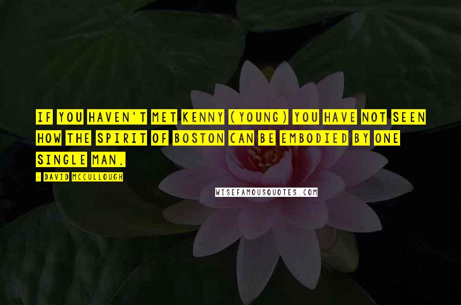 David McCullough Quotes: If you haven't met Kenny (Young) you have not seen how the spirit of Boston can be embodied by one single man.