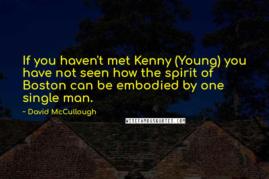 David McCullough Quotes: If you haven't met Kenny (Young) you have not seen how the spirit of Boston can be embodied by one single man.