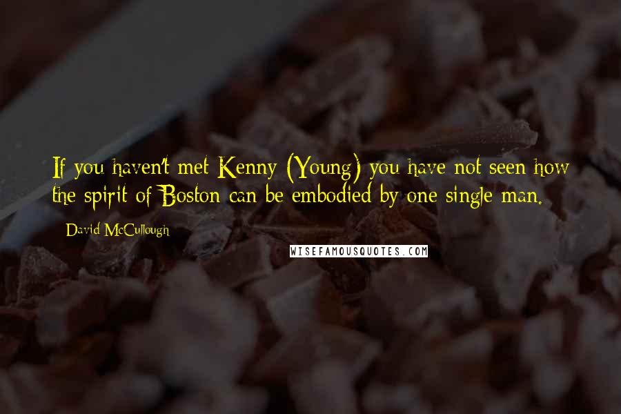 David McCullough Quotes: If you haven't met Kenny (Young) you have not seen how the spirit of Boston can be embodied by one single man.