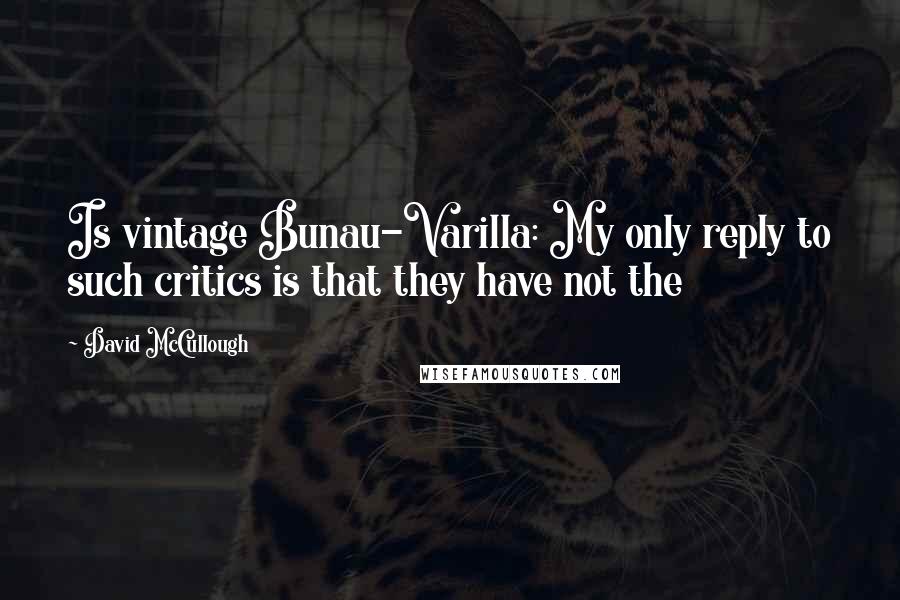 David McCullough Quotes: Is vintage Bunau-Varilla: My only reply to such critics is that they have not the