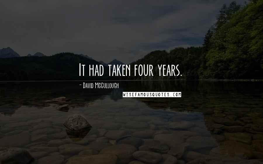 David McCullough Quotes: It had taken four years.