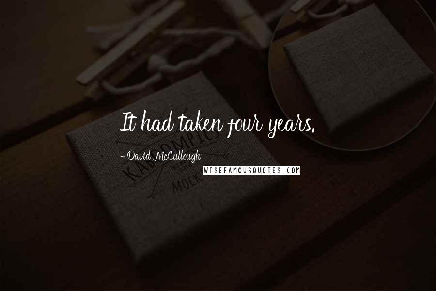 David McCullough Quotes: It had taken four years.