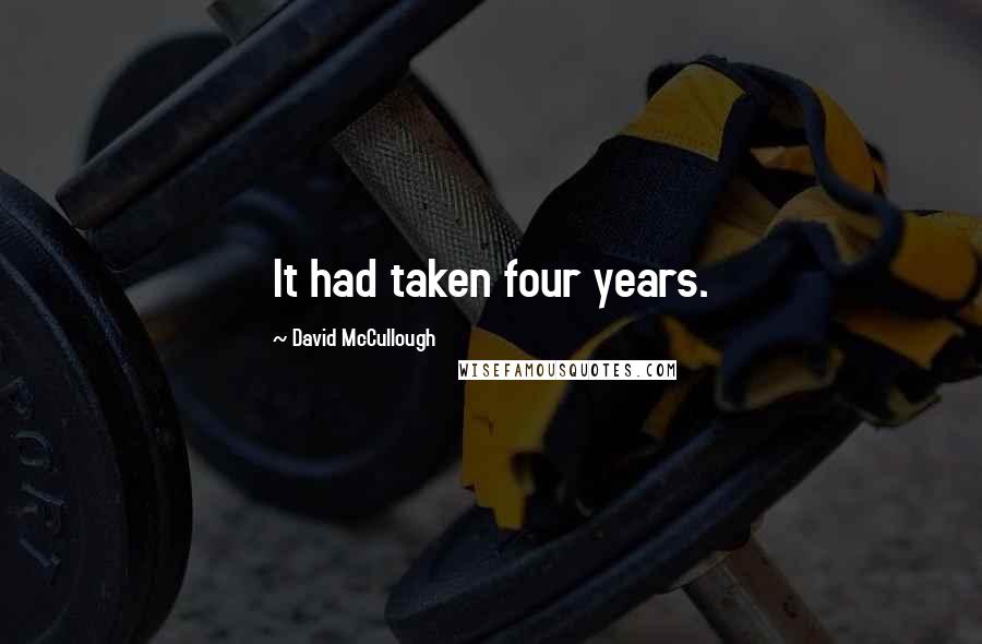 David McCullough Quotes: It had taken four years.