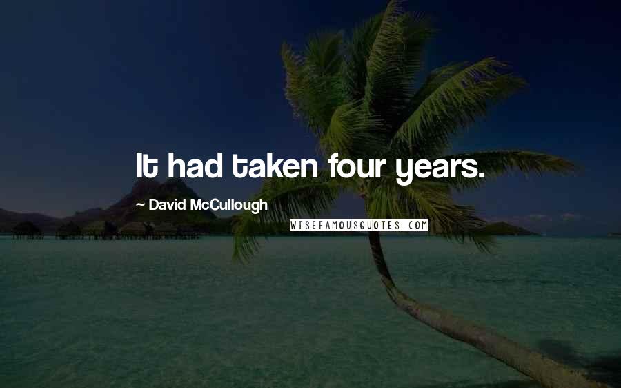 David McCullough Quotes: It had taken four years.