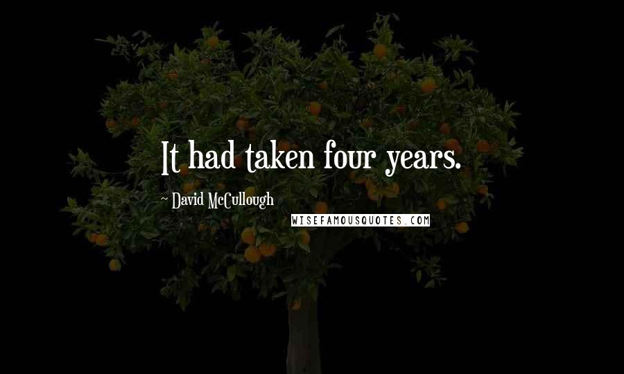 David McCullough Quotes: It had taken four years.