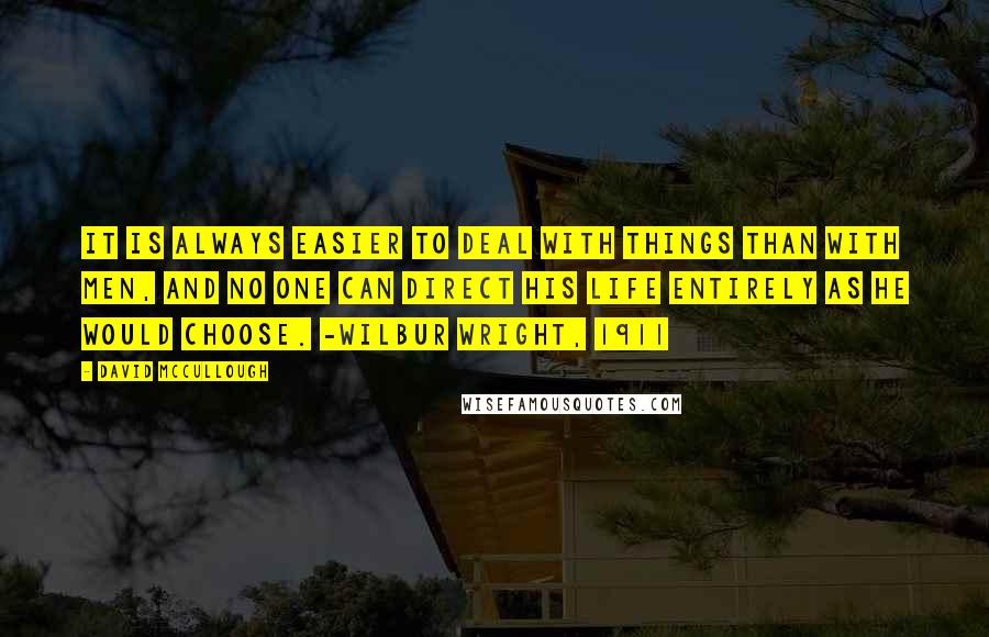 David McCullough Quotes: It is always easier to deal with things than with men, and no one can direct his life entirely as he would choose. -Wilbur Wright, 1911