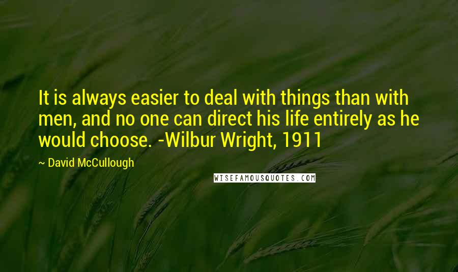David McCullough Quotes: It is always easier to deal with things than with men, and no one can direct his life entirely as he would choose. -Wilbur Wright, 1911