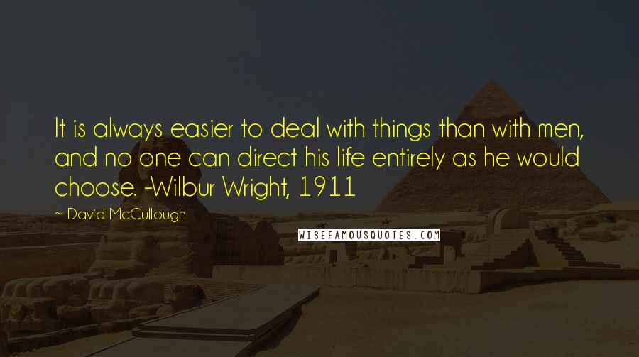 David McCullough Quotes: It is always easier to deal with things than with men, and no one can direct his life entirely as he would choose. -Wilbur Wright, 1911