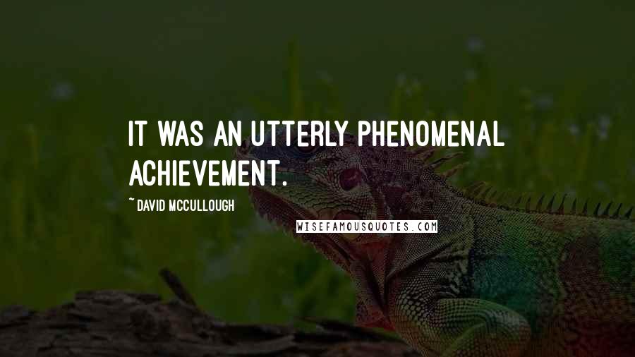 David McCullough Quotes: It was an utterly phenomenal achievement.