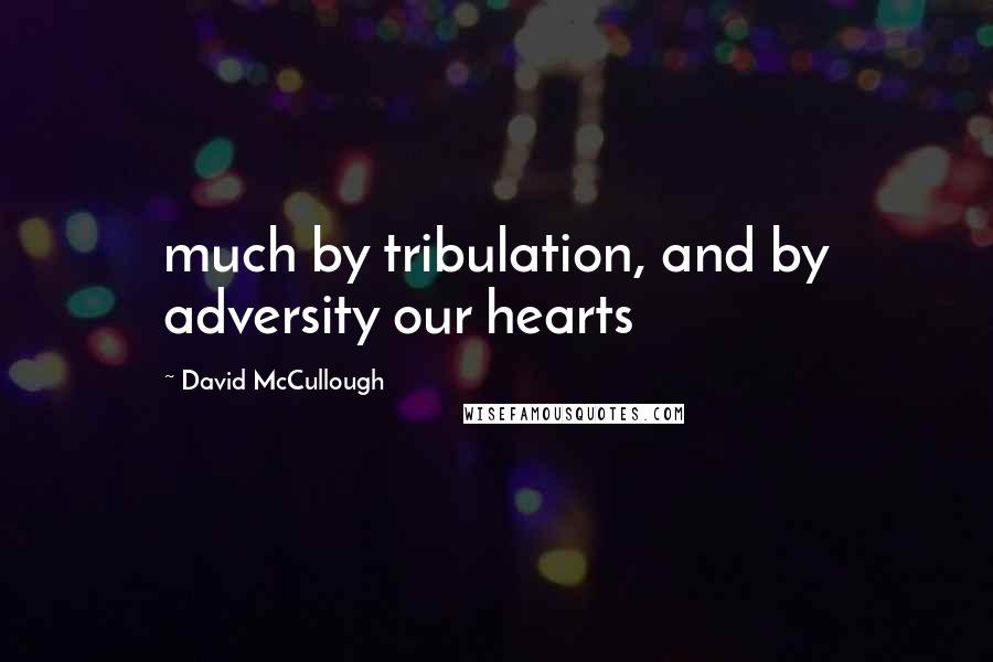 David McCullough Quotes: much by tribulation, and by adversity our hearts