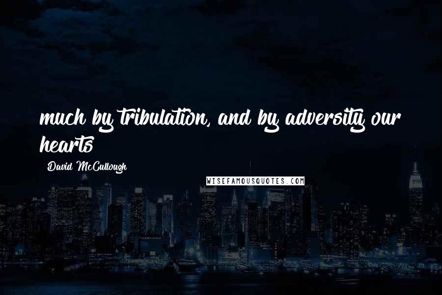 David McCullough Quotes: much by tribulation, and by adversity our hearts