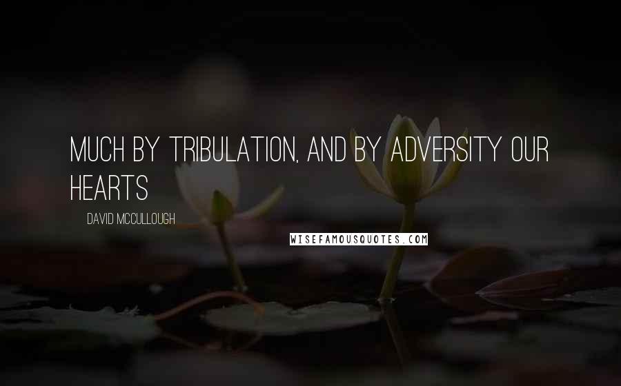 David McCullough Quotes: much by tribulation, and by adversity our hearts