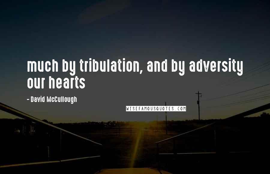 David McCullough Quotes: much by tribulation, and by adversity our hearts
