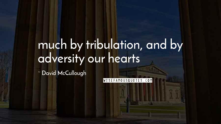 David McCullough Quotes: much by tribulation, and by adversity our hearts