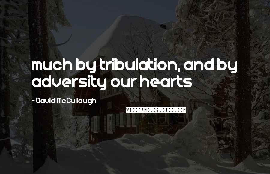 David McCullough Quotes: much by tribulation, and by adversity our hearts