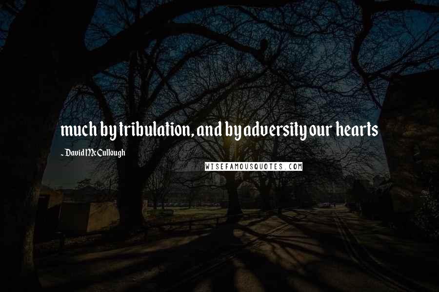 David McCullough Quotes: much by tribulation, and by adversity our hearts