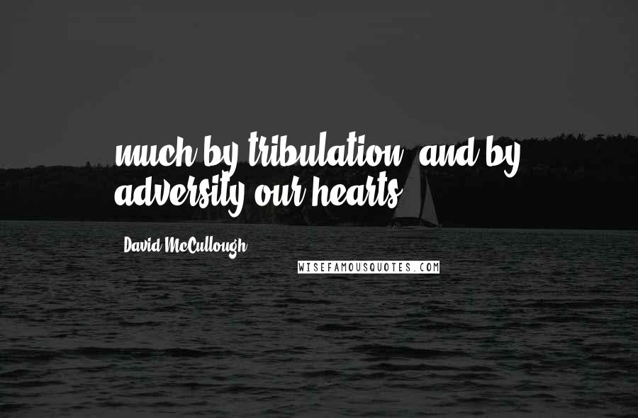 David McCullough Quotes: much by tribulation, and by adversity our hearts