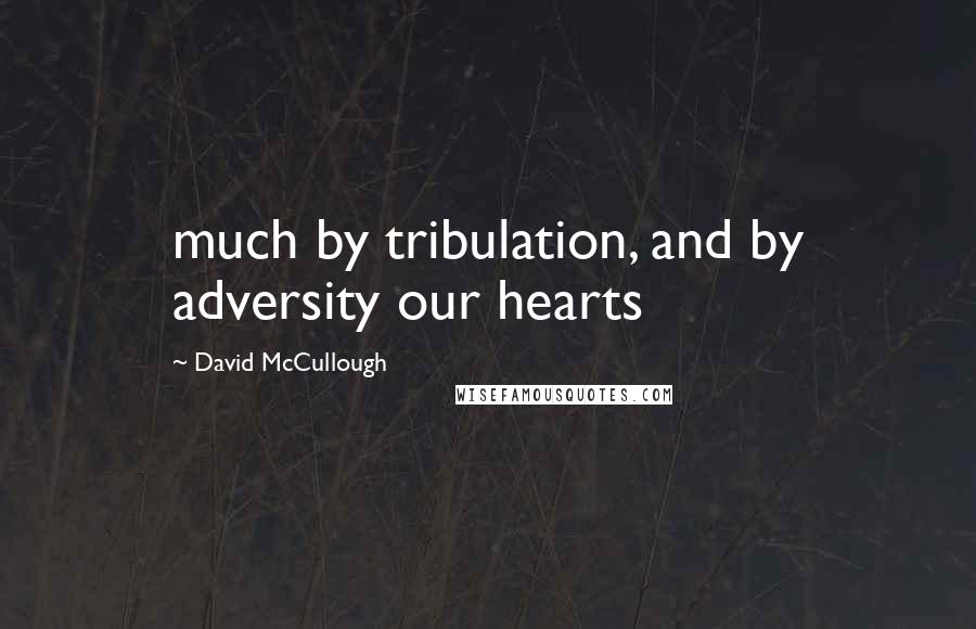 David McCullough Quotes: much by tribulation, and by adversity our hearts