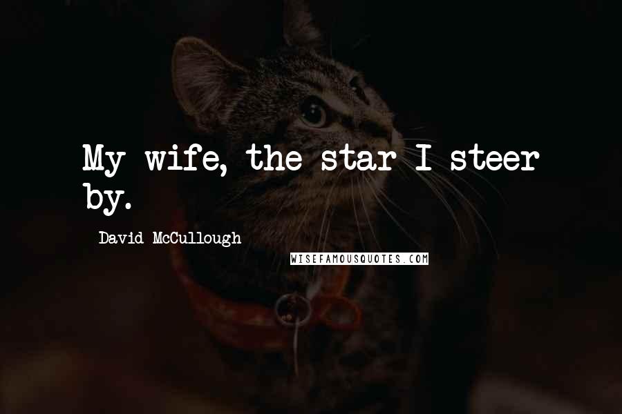 David McCullough Quotes: My wife, the star I steer by.