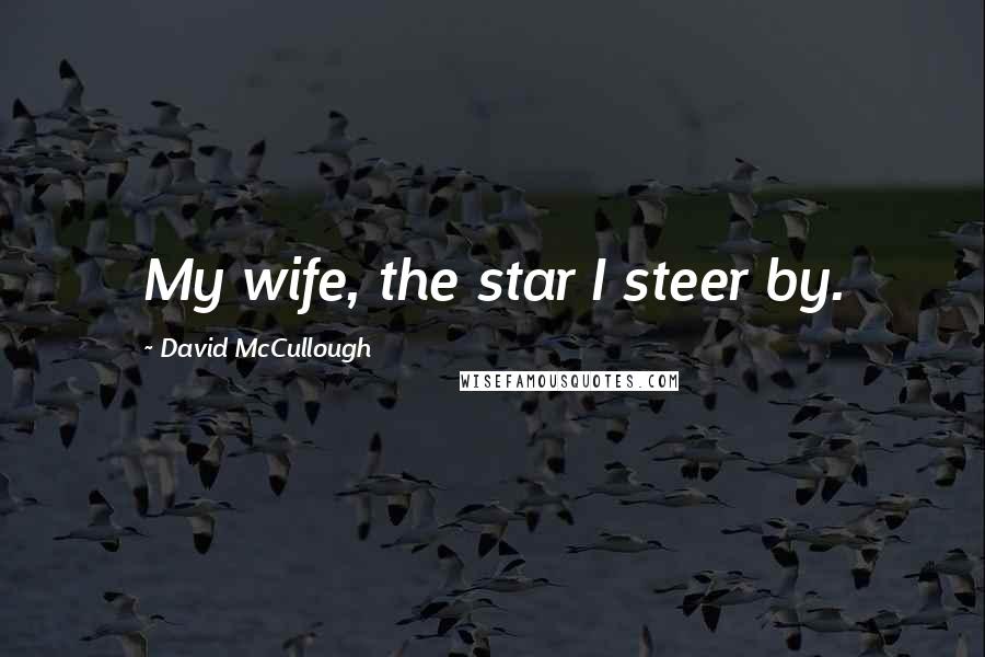 David McCullough Quotes: My wife, the star I steer by.