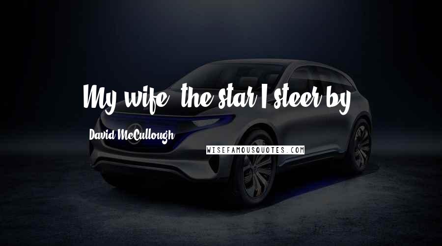 David McCullough Quotes: My wife, the star I steer by.