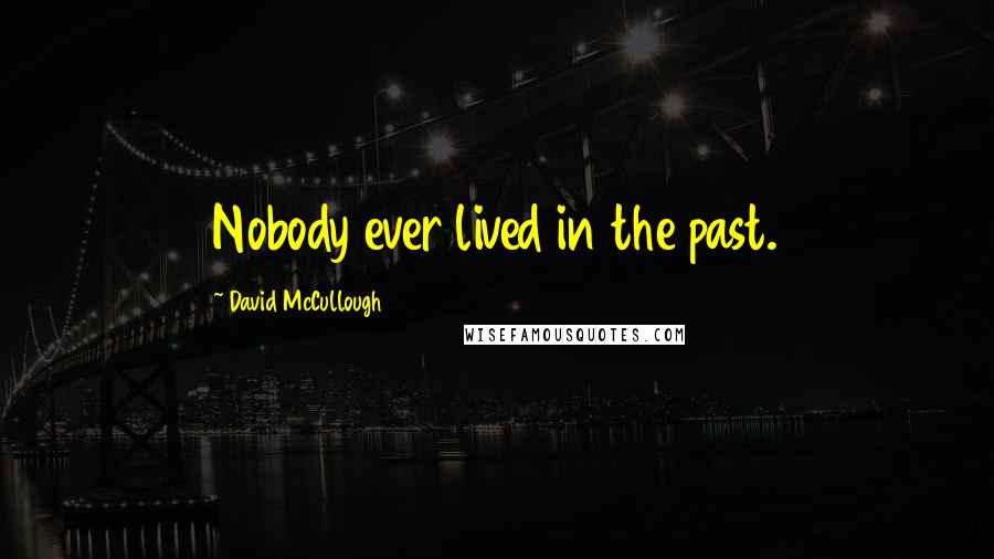 David McCullough Quotes: Nobody ever lived in the past.