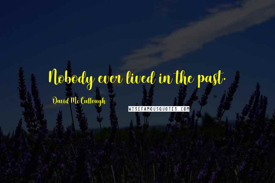 David McCullough Quotes: Nobody ever lived in the past.