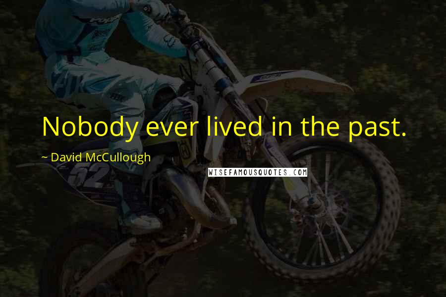David McCullough Quotes: Nobody ever lived in the past.