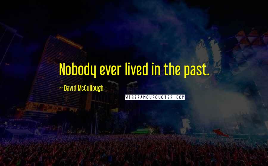 David McCullough Quotes: Nobody ever lived in the past.