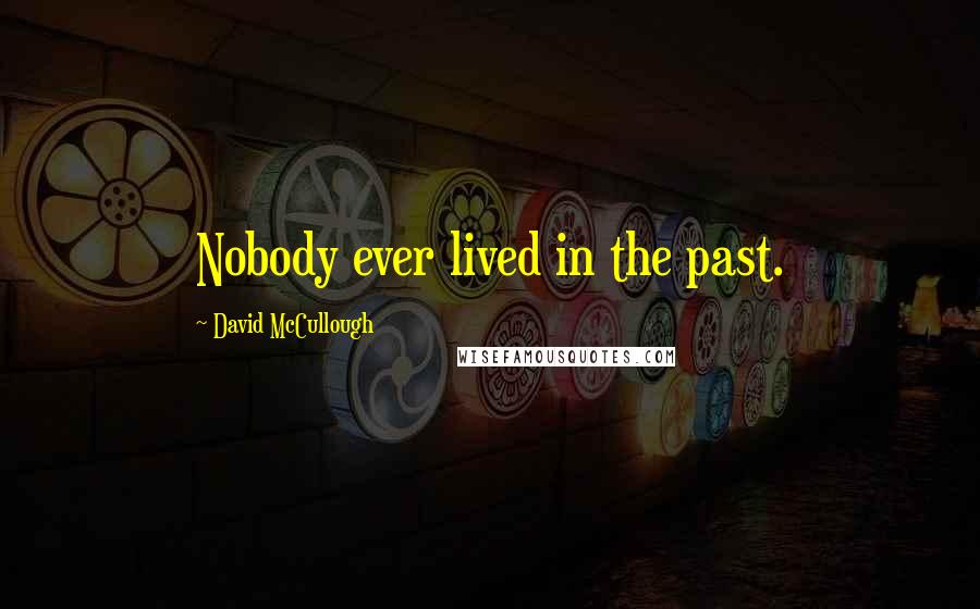David McCullough Quotes: Nobody ever lived in the past.