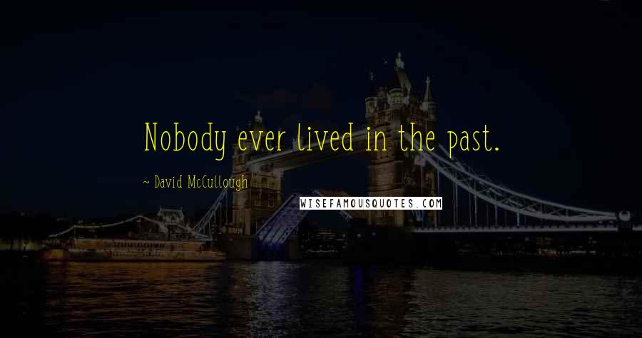 David McCullough Quotes: Nobody ever lived in the past.