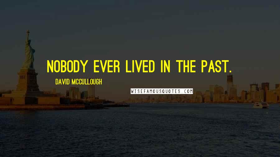 David McCullough Quotes: Nobody ever lived in the past.