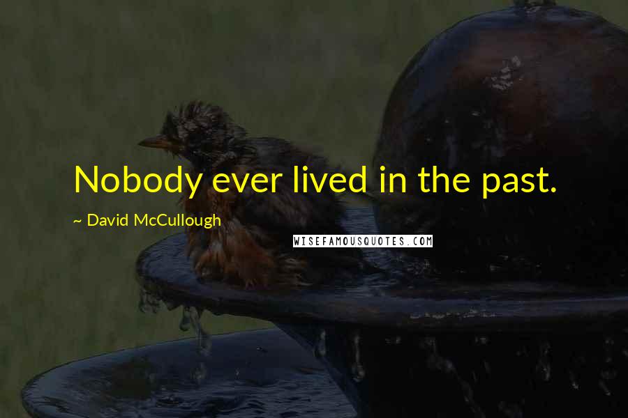 David McCullough Quotes: Nobody ever lived in the past.
