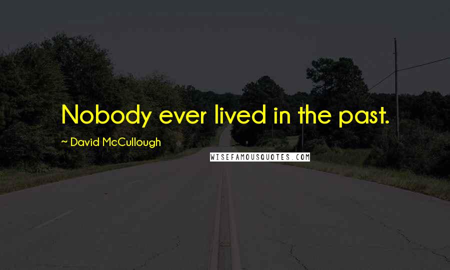 David McCullough Quotes: Nobody ever lived in the past.