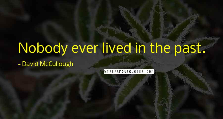 David McCullough Quotes: Nobody ever lived in the past.