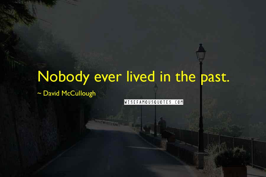 David McCullough Quotes: Nobody ever lived in the past.
