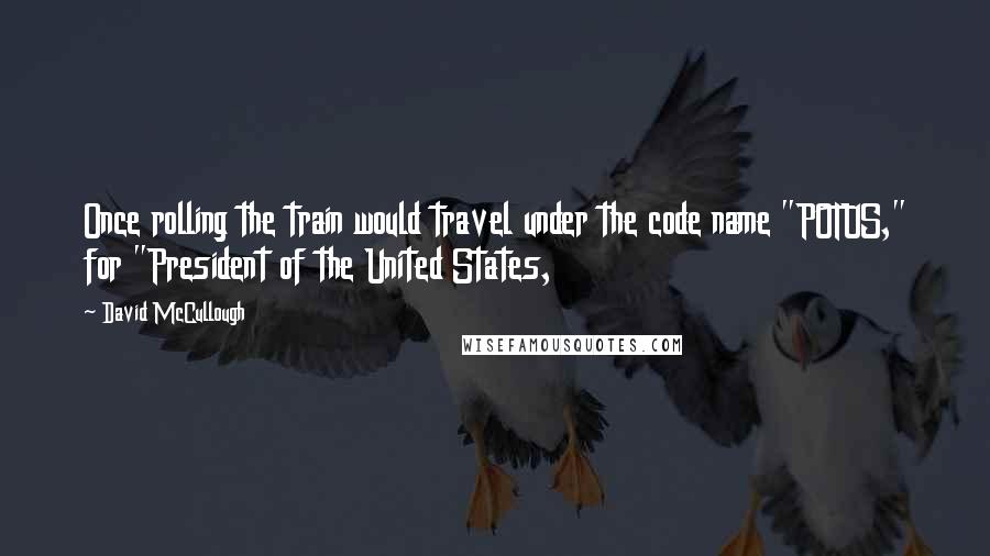 David McCullough Quotes: Once rolling the train would travel under the code name "POTUS," for "President of the United States,