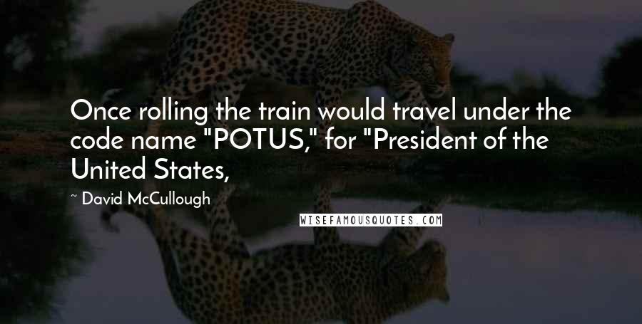 David McCullough Quotes: Once rolling the train would travel under the code name "POTUS," for "President of the United States,