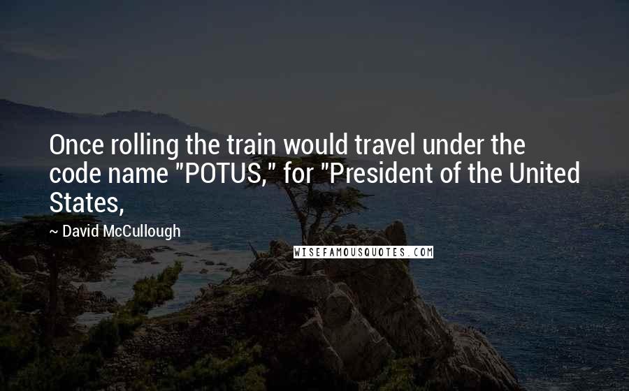 David McCullough Quotes: Once rolling the train would travel under the code name "POTUS," for "President of the United States,
