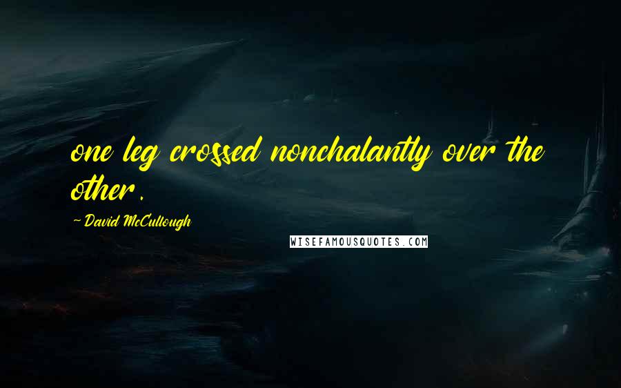 David McCullough Quotes: one leg crossed nonchalantly over the other.