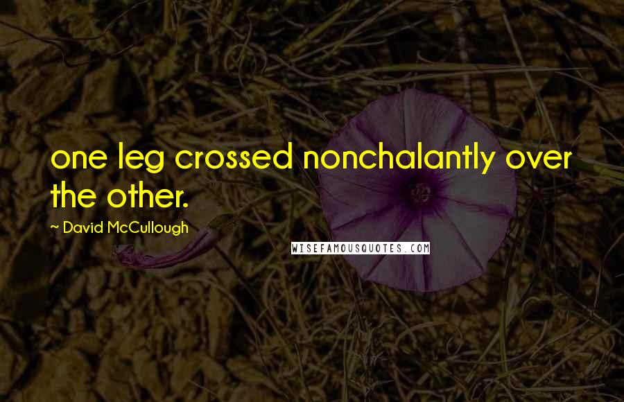 David McCullough Quotes: one leg crossed nonchalantly over the other.