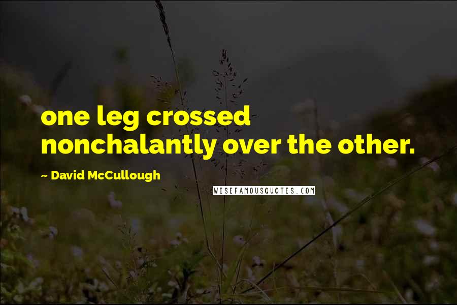 David McCullough Quotes: one leg crossed nonchalantly over the other.