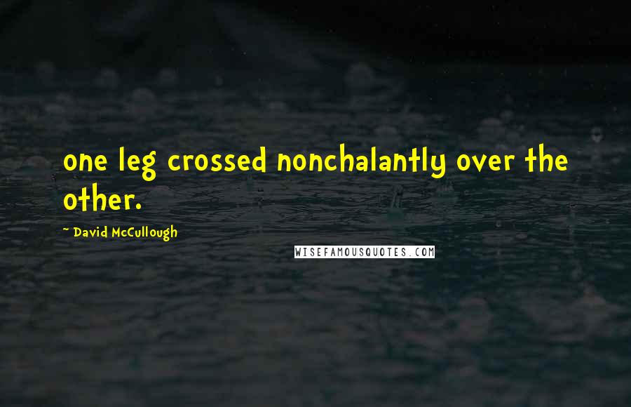David McCullough Quotes: one leg crossed nonchalantly over the other.
