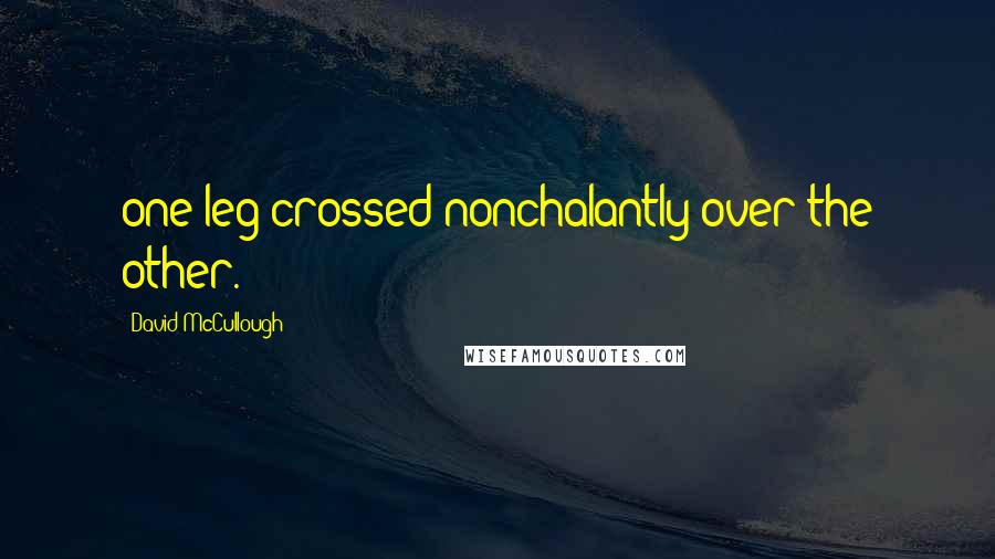 David McCullough Quotes: one leg crossed nonchalantly over the other.