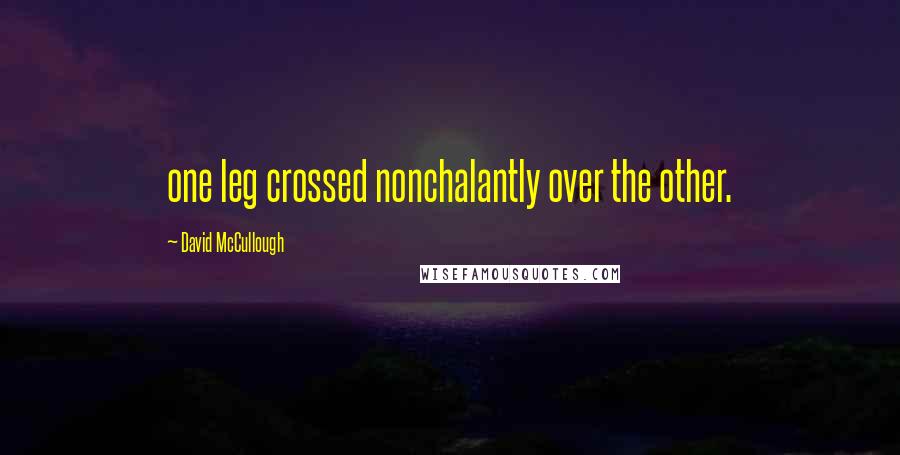 David McCullough Quotes: one leg crossed nonchalantly over the other.
